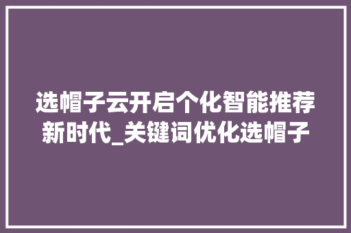 选帽子云开启个化智能推荐新时代_关键词优化选帽子云