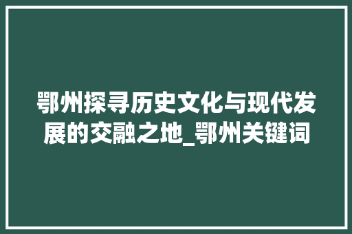 鄂州探寻历史文化与现代发展的交融之地_鄂州关键词排名优化