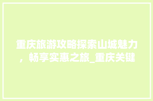重庆旅游攻略探索山城魅力，畅享实惠之旅_重庆关键词优化便宜