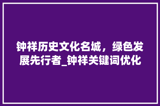 钟祥历史文化名城，绿色发展先行者_钟祥关键词优化定位
