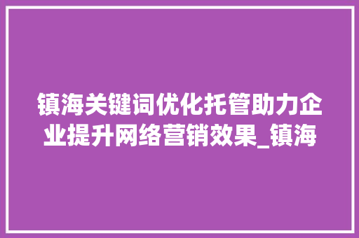 镇海关键词优化托管助力企业提升网络营销效果_镇海关键词优化托管