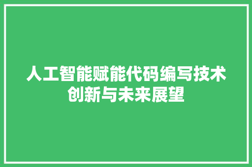 人工智能赋能代码编写技术创新与未来展望