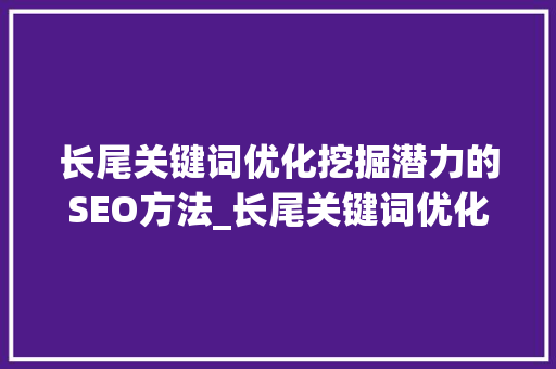 长尾关键词优化挖掘潜力的SEO方法_长尾关键词优化有哪些