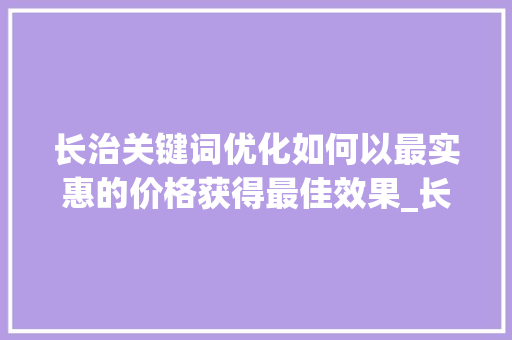 长治关键词优化如何以最实惠的价格获得最佳效果_长治关键词优化哪家便宜