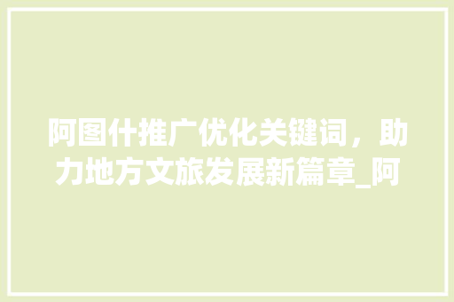 阿图什推广优化关键词，助力地方文旅发展新篇章_阿图什推广优化关键词  第1张