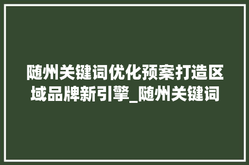随州关键词优化预案打造区域品牌新引擎_随州关键词优化预案