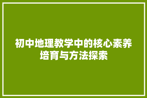 初中地理教学中的核心素养培育与方法探索