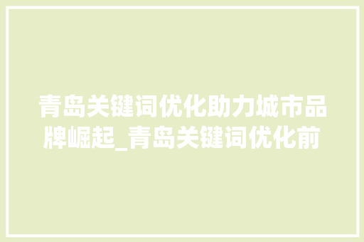 青岛关键词优化助力城市品牌崛起_青岛关键词优化前景如何