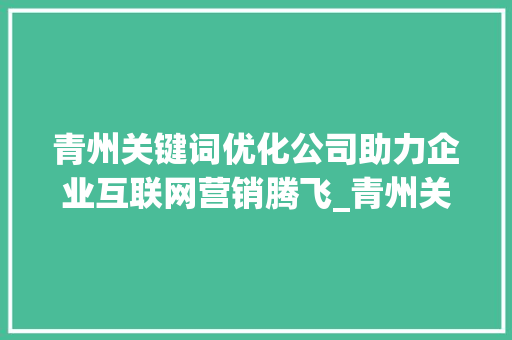 青州关键词优化公司助力企业互联网营销腾飞_青州关键词优化公司