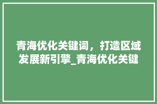 青海优化关键词，打造区域发展新引擎_青海优化关键词排名