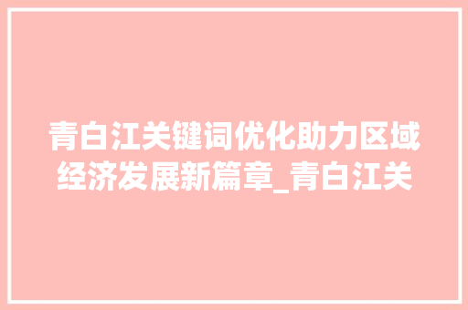 青白江关键词优化助力区域经济发展新篇章_青白江关键词优化收费
