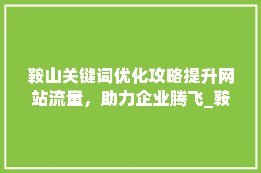 鞍山关键词优化攻略提升网站流量，助力企业腾飞_鞍山关键词优化如何操作  第1张