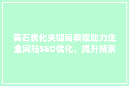 黄石优化关键词教程助力企业网站SEO优化，提升搜索引擎排名_黄石优化关键词教程  第1张