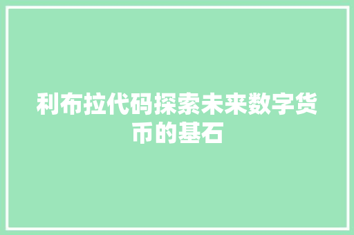 利布拉代码探索未来数字货币的基石  第1张