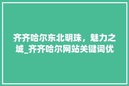 齐齐哈尔东北明珠，魅力之城_齐齐哈尔网站关键词优化