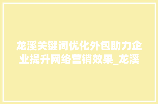 龙溪关键词优化外包助力企业提升网络营销效果_龙溪关键词优化外包