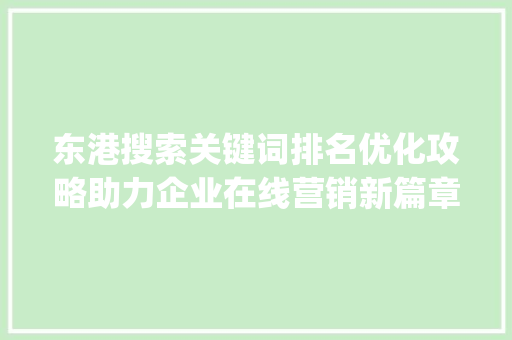 东港搜索关键词排名优化攻略助力企业在线营销新篇章_东港搜索关键词排名优化