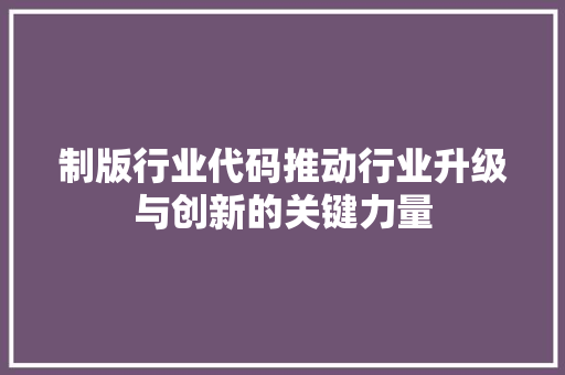 制版行业代码推动行业升级与创新的关键力量