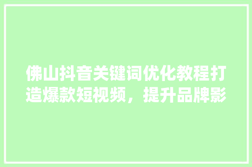 佛山抖音关键词优化教程打造爆款短视频，提升品牌影响力_佛山抖音关键词优化教程  第1张