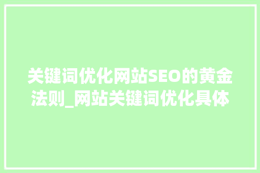 关键词优化网站SEO的黄金法则_网站关键词优化具体方法
