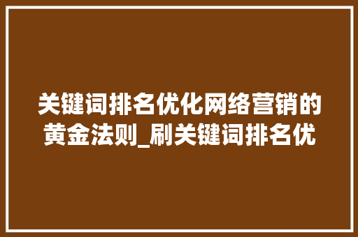 关键词排名优化网络营销的黄金法则_刷关键词排名优化网