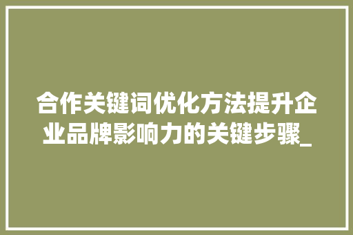 合作关键词优化方法提升企业品牌影响力的关键步骤_合作关键词优化方法设计