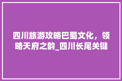 四川旅游攻略巴蜀文化，领略天府之韵_四川长尾关键词优化  第1张