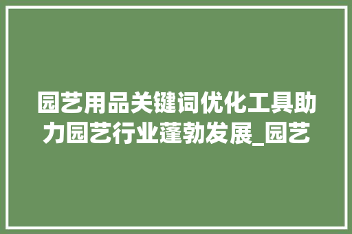园艺用品关键词优化工具助力园艺行业蓬勃发展_园艺用品关键词优化工具  第1张