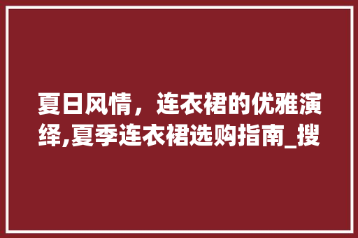 夏日风情，连衣裙的优雅演绎,夏季连衣裙选购指南_搜夏季连衣裙关键词优化