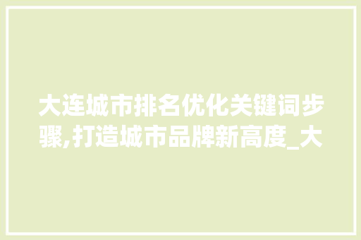 大连城市排名优化关键词步骤,打造城市品牌新高度_大连排名优化关键词  第1张