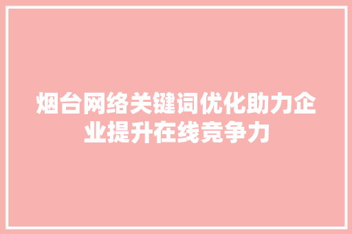烟台网络关键词优化助力企业提升在线竞争力