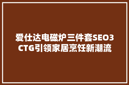 爱仕达电磁炉三件套SEO3CTG引领家居烹饪新潮流