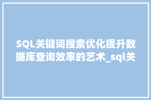 SQL关键词搜索优化提升数据库查询效率的艺术_sql关键词搜索优化