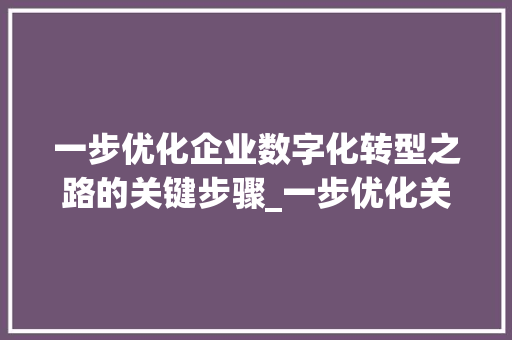 一步优化企业数字化转型之路的关键步骤_一步优化关键词