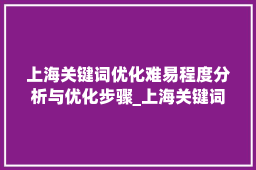 上海关键词优化难易程度分析与优化步骤_上海关键词优化难易