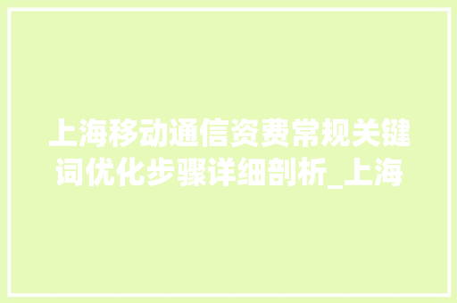 上海移动通信资费常规关键词优化步骤详细剖析_上海常规关键词优化资费