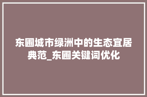 东圃城市绿洲中的生态宜居典范_东圃关键词优化