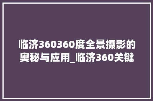 临济360360度全景摄影的奥秘与应用_临济360关键词优化