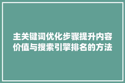主关键词优化步骤提升内容价值与搜索引擎排名的方法_主关键词优化收费
