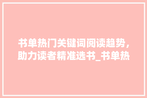 书单热门关键词阅读趋势，助力读者精准选书_书单热门关键词优化软件