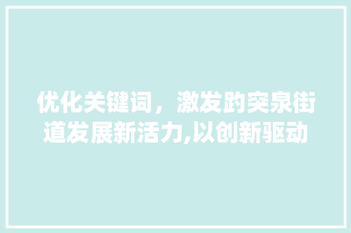 优化关键词，激发趵突泉街道发展新活力,以创新驱动，打造宜居宜业新典范_趵突泉街道优化关键词