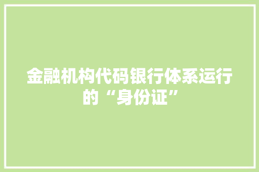 金融机构代码银行体系运行的“身份证”