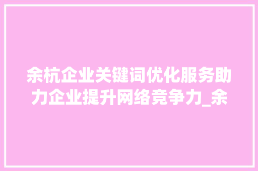 余杭企业关键词优化服务助力企业提升网络竞争力_余杭企业关键词优化服务