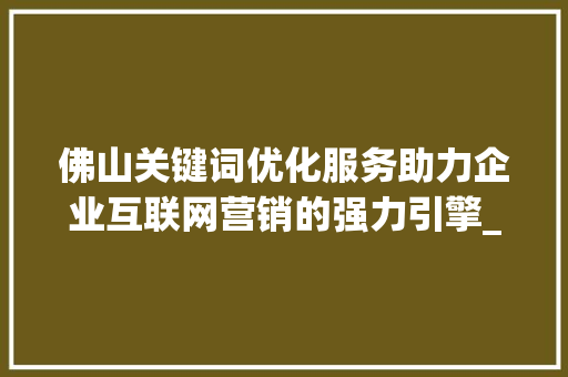 佛山关键词优化服务助力企业互联网营销的强力引擎_佛山关键词优化服务