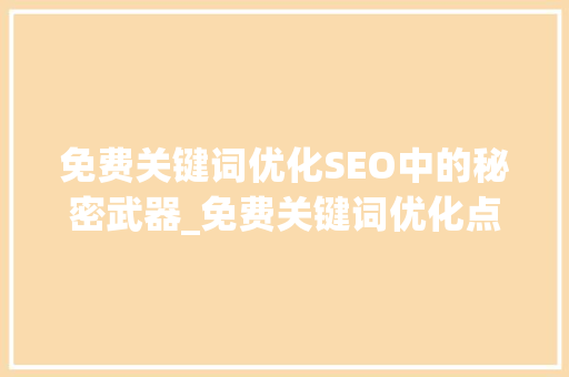 免费关键词优化SEO中的秘密武器_免费关键词优化点击查看