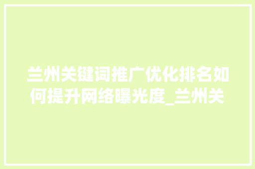 兰州关键词推广优化排名如何提升网络曝光度_兰州关键词推广优化排名