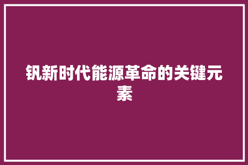 钒新时代能源革命的关键元素