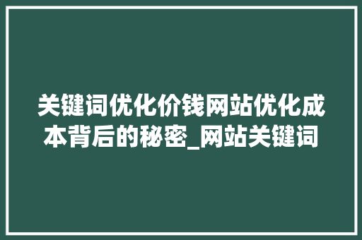 关键词优化价钱网站优化成本背后的秘密_网站关键词优化价钱查询