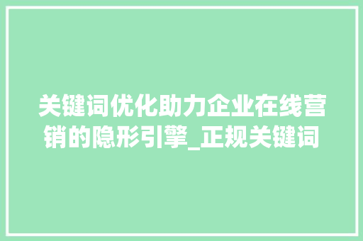 关键词优化助力企业在线营销的隐形引擎_正规关键词优化公司