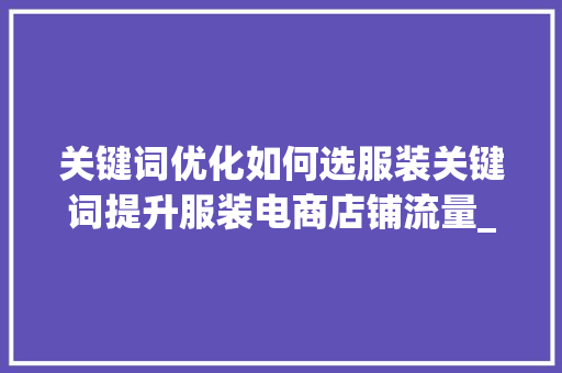 关键词优化如何选服装关键词提升服装电商店铺流量_如何选服装关键词优化